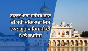 ਗੁਰਦੁਆਰਾ ਸਾਹਿਬ ਜਾਣ ਦੀ ਸਹੀ ਮਰਿਆਦਾ ਜਿਸ ਨਾਲ ਗੁਰੂ ਸਾਹਿਬ ਜੀ ਦੀ ਮਿਲੇ ਬਖਸ਼ਿਸ਼